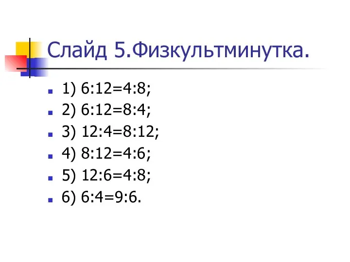 Слайд 5.Физкультминутка. 1) 6:12=4:8; 2) 6:12=8:4; 3) 12:4=8:12; 4) 8:12=4:6; 5) 12:6=4:8; 6) 6:4=9:6.