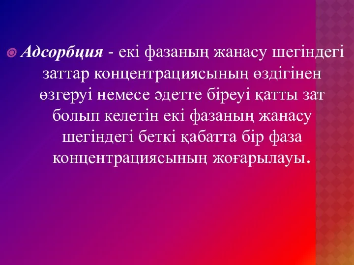 Адсорбция - екі фазаның жанасу шегіндегі заттар концентрациясының өздігінен өзгеруі немесе