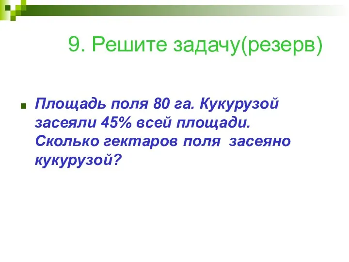 9. Решите задачу(резерв) Площадь поля 80 га. Кукурузой засеяли 45% всей