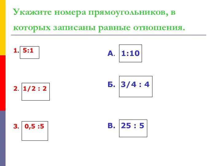 Укажите номера прямоугольников, в которых записаны равные отношения. 1. 5:1 2.