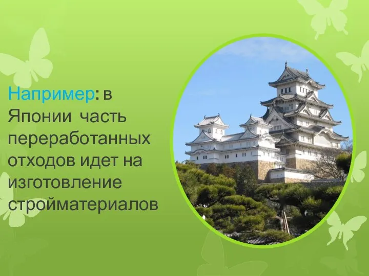 Например: в Японии часть переработанных отходов идет на изготовление стройматериалов