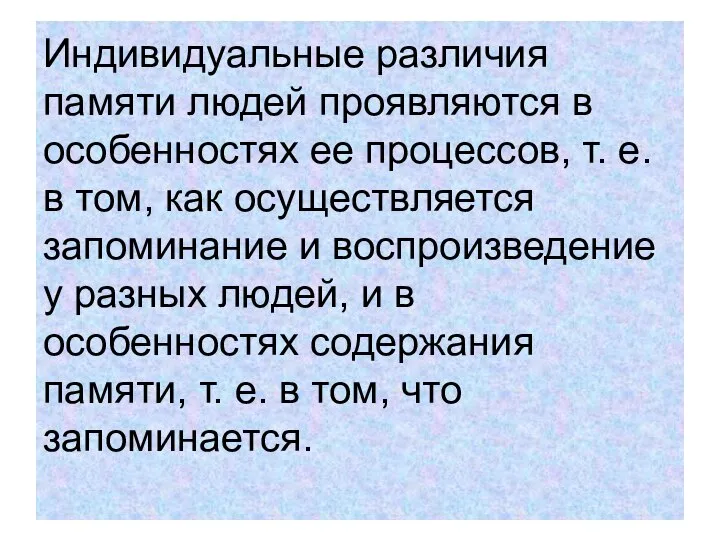 Индивидуальные различия памяти людей проявляются в особенностях ее процессов, т. е.