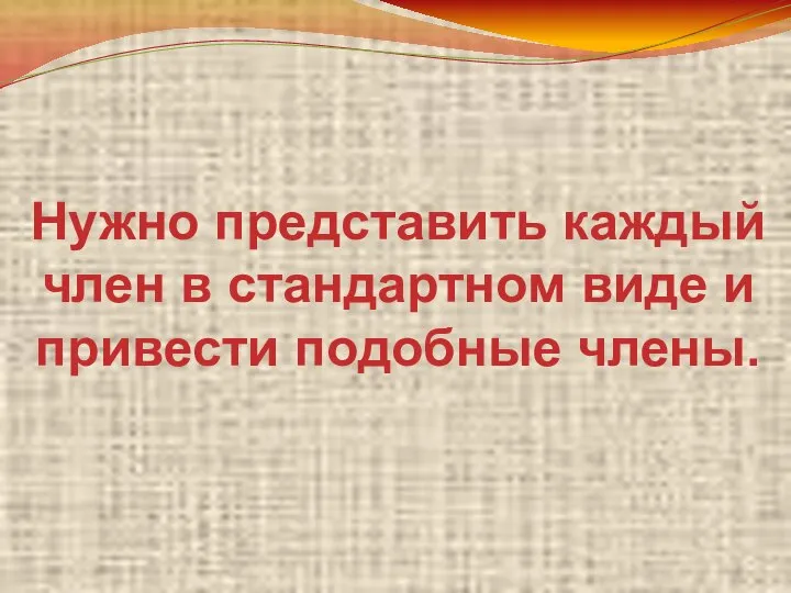 Нужно представить каждый член в стандартном виде и привести подобные члены.