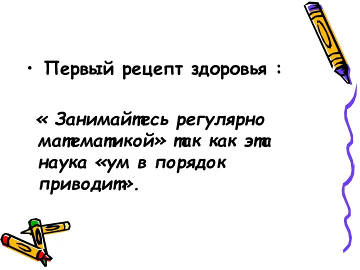 Первый рецепт здоровья : « Занимайтесь регулярно математикой» так как эта наука «ум в порядок приводит».