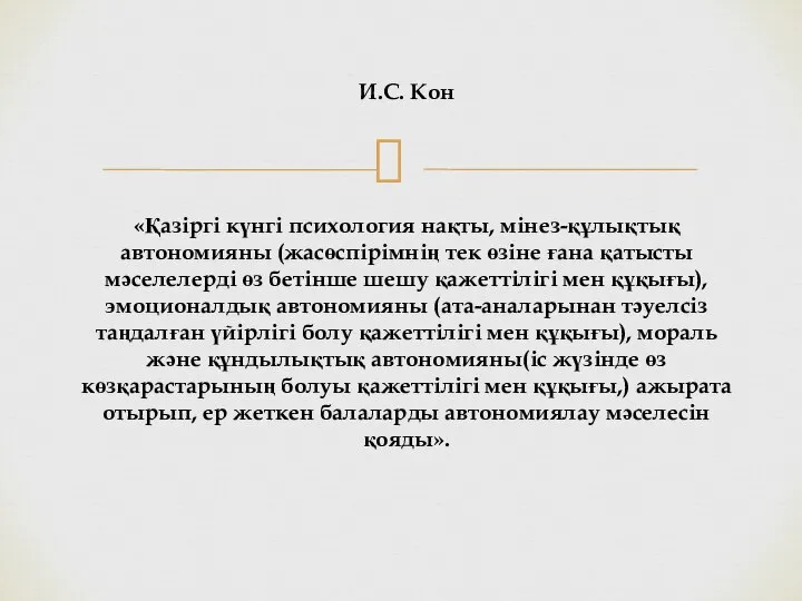 И.С. Кон «Қазіргі күнгі психология нақты, мінез-құлықтық автономияны (жасөспірімнің тек өзіне