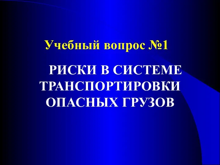 Учебный вопрос №1 РИСКИ В СИСТЕМЕ ТРАНСПОРТИРОВКИ ОПАСНЫХ ГРУЗОВ