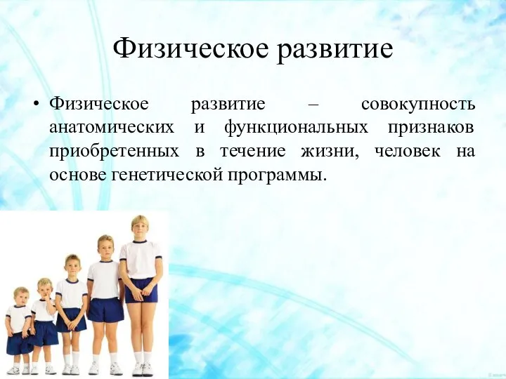 Физическое развитие Физическое развитие – совокупность анатомических и функциональных признаков приобретенных