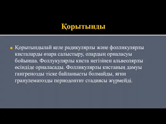 Қорытынды Қорытындылай келе радикулярлы және фолликулярлы кисталарды өзара салыстыру, олардың орналасуы