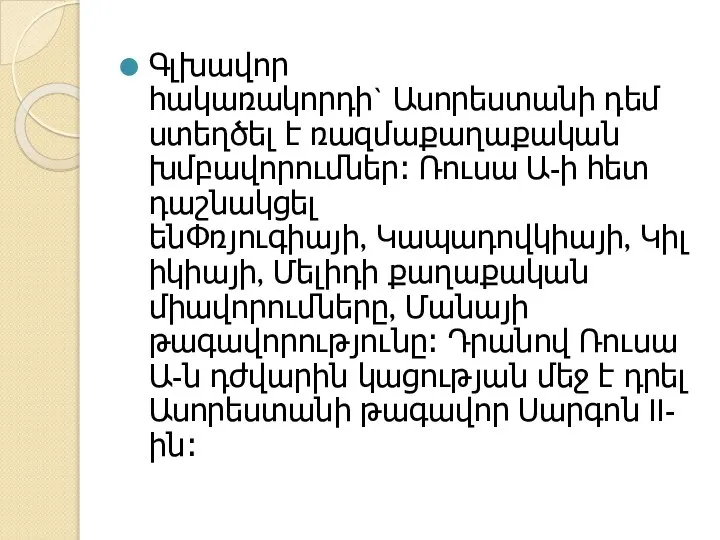 Գլխավոր հակառակորդի` Ասորեստանի դեմ ստեղծել է ռազմաքաղաքական խմբավորումներ։ Ռուսա Ա-ի հետ