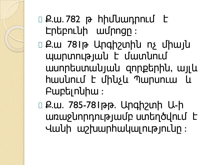 Ք.ա. 782 թ հիմնադրում է Էրեբունի ամրոցը : Ք.ա 781թ Արգիշտին