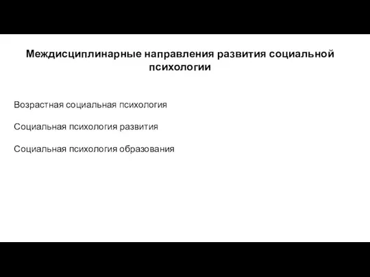 Междисциплинарные направления развития социальной психологии Возрастная социальная психология Социальная психология развития Социальная психология образования