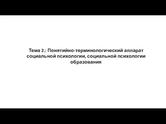 Тема 2.: Понятийно-терминологический аппарат социальной психологии, социальной психологии образования