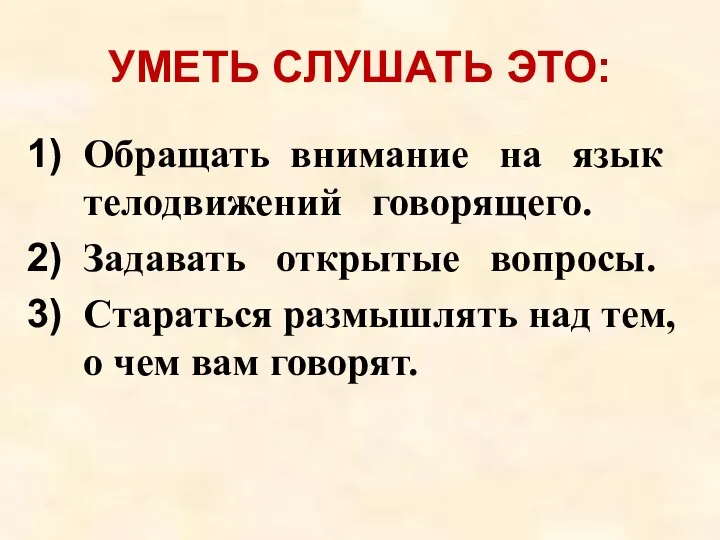 УМЕТЬ СЛУШАТЬ ЭТО: Обращать внимание на язык телодвижений говорящего. Задавать открытые