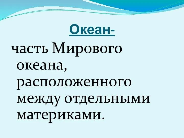 Океан- часть Мирового океана, расположенного между отдельными материками.