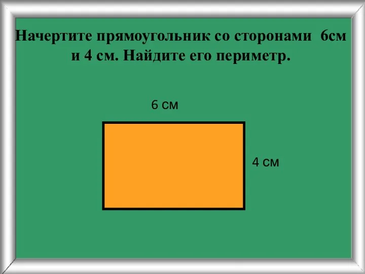 Начертите прямоугольник со сторонами 6см и 4 см. Найдите его периметр. 4 см 6 см