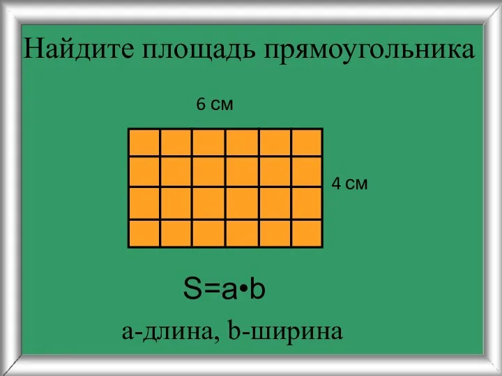 Найдите площадь прямоугольника 4 см 6 см S=a•b а-длина, b-ширина