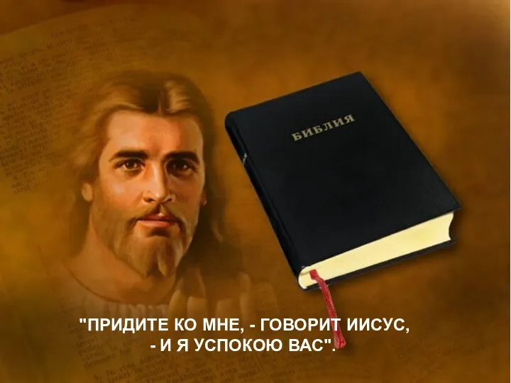 "ПРИДИТЕ КО МНЕ, - ГОВОРИТ ИИСУС, - И Я УСПОКОЮ ВАС".