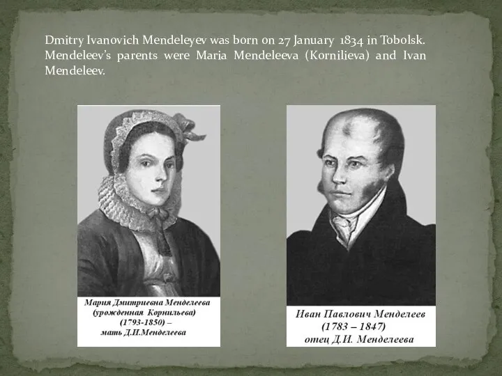 Dmitry Ivanovich Mendeleyev was born on 27 January 1834 in Tobolsk.