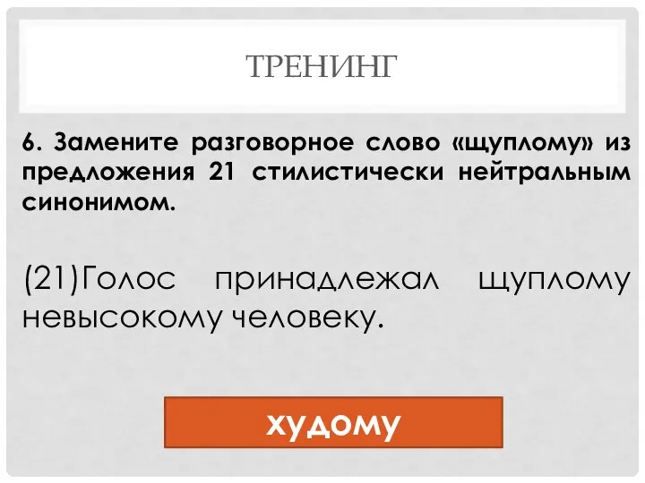 ТРЕНИНГ 6. Замените разговорное слово «щуплому» из предложения 21 стилистически нейтральным