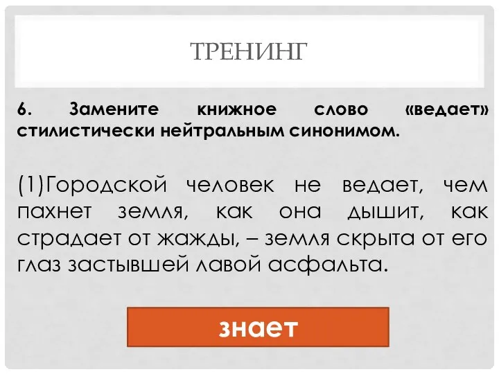 ТРЕНИНГ 6. Замените книжное слово «ведает» стилистически нейтральным синонимом. (1)Городской человек