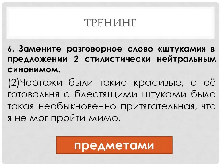 ТРЕНИНГ 6. Замените разговорное слово «штуками» в предложении 2 стилистически нейтральным