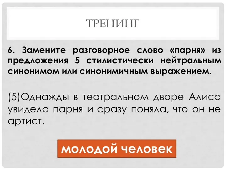 ТРЕНИНГ 6. Замените разговорное слово «парня» из предложения 5 стилистически нейтральным