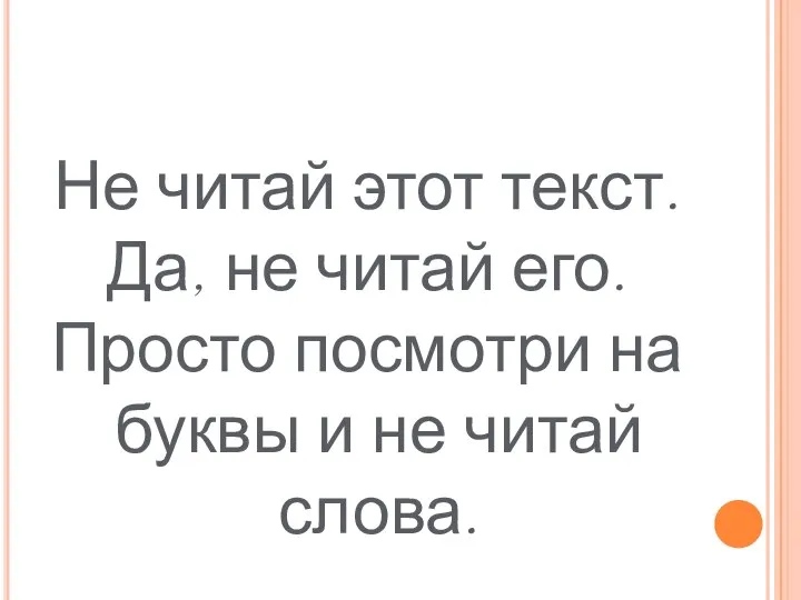 Не читай этот текст. Да, не читай его. Просто посмотри на буквы и не читай слова.