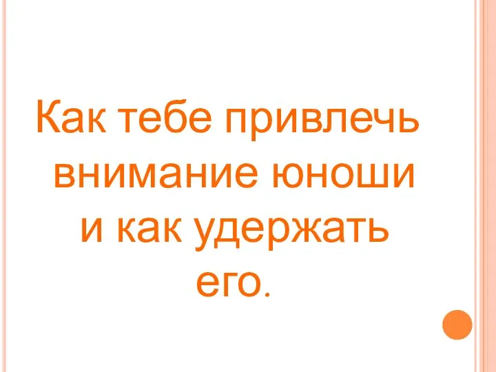 Как тебе привлечь внимание юноши и как удержать его.