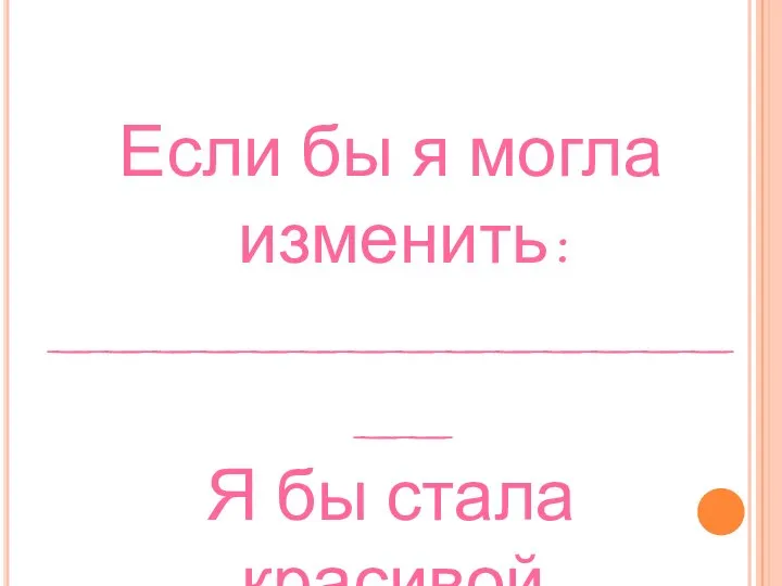 Если бы я могла изменить: ________________ Я бы стала красивой.