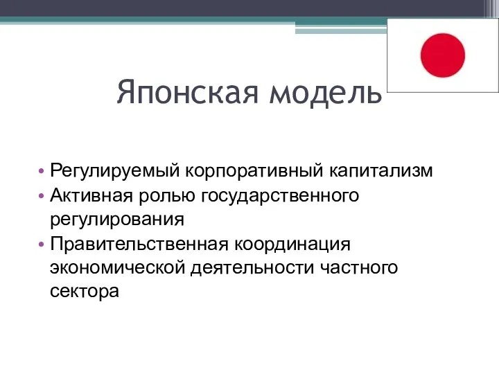 Японская модель Регулируемый корпоративный капитализм Активная ролью государственного регулирования Правительственная координация экономической деятельности частного сектора