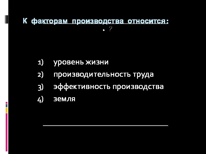 ? К факторам производства относится: уровень жизни производительность труда эффективность производства земля