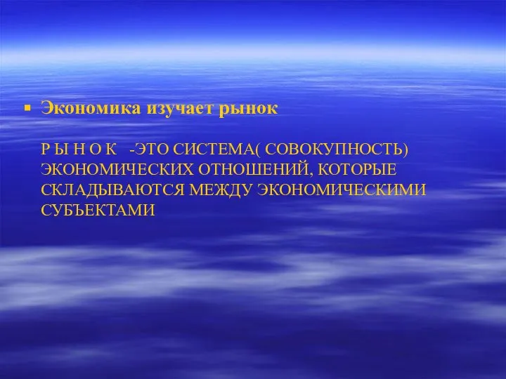 Экономика изучает рынок Р Ы Н О К -ЭТО СИСТЕМА( СОВОКУПНОСТЬ)