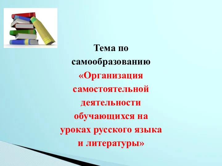 Тема по самообразованию «Организация самостоятельной деятельности обучающихся на уроках русского языка и литературы»