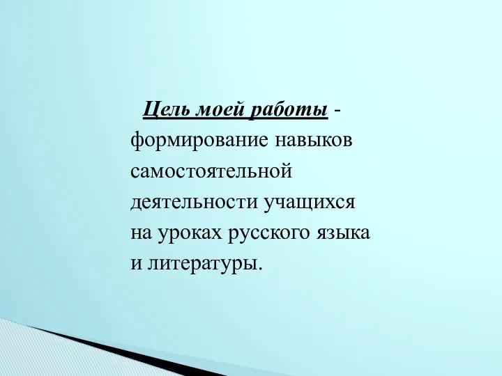 Цель моей работы - формирование навыков самостоятельной деятельности учащихся на уроках русского языка и литературы.