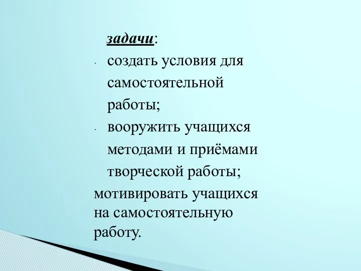 задачи: создать условия для самостоятельной работы; вооружить учащихся методами и приёмами