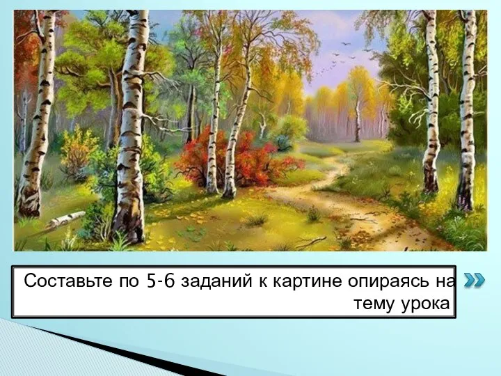 Составьте к данной картине по 5-6 заданий опираясь на тему урока.