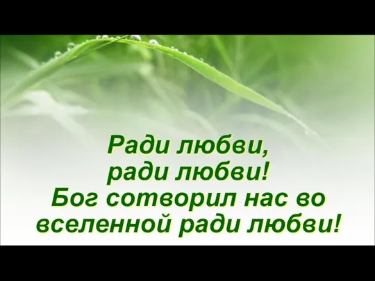 Ради любви, ради любви! Бог сотворил нас во вселенной ради любви!