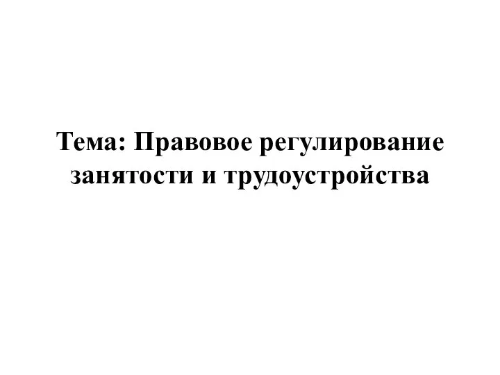 Тема: Правовое регулирование занятости и трудоустройства