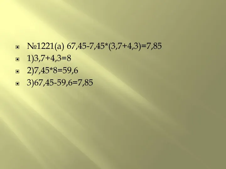 №1221(а) 67,45-7,45*(3,7+4,3)=7,85 1)3,7+4,3=8 2)7,45*8=59,6 3)67,45-59,6=7,85