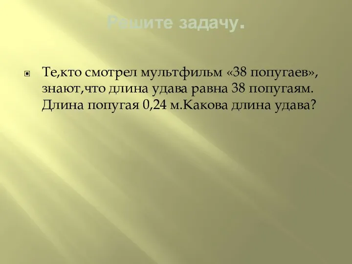 Решите задачу. Те,кто смотрел мультфильм «38 попугаев»,знают,что длина удава равна 38