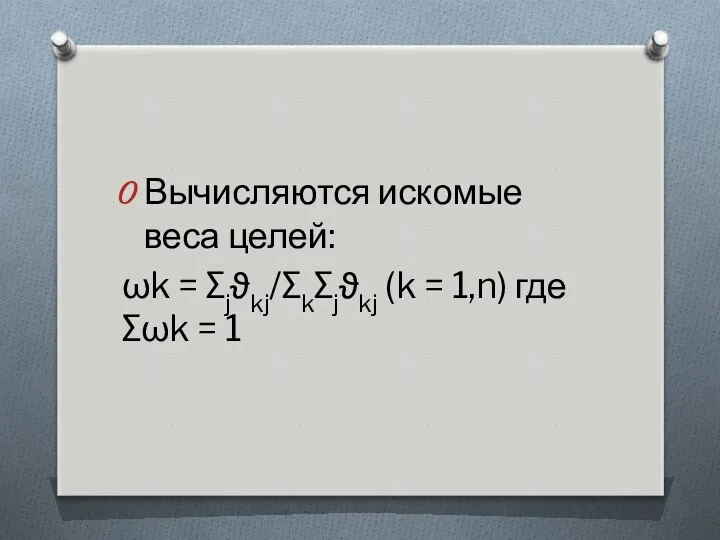 Вычисляются искомые веса целей: ωk = ∑jϑkj/∑k∑jϑkj (k = 1,n) где ∑ωk = 1