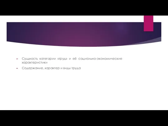 Сущность категории «труд» и её социально-экономические характеристики Содержание, характер и виды труда