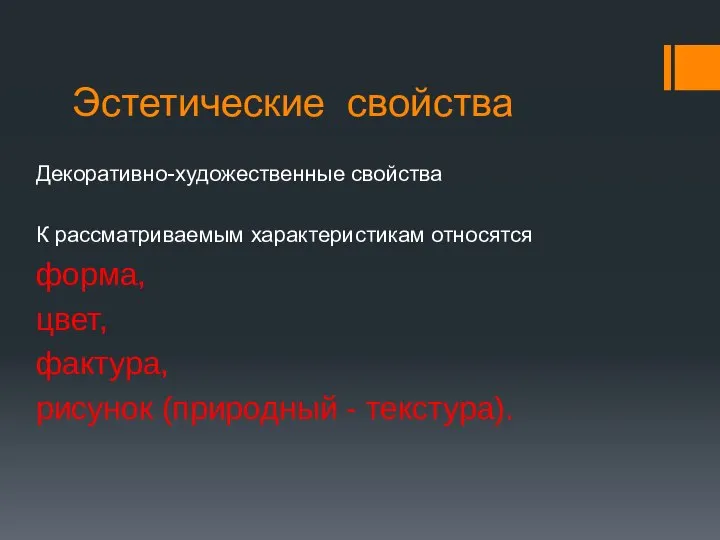 Эстетические свойства Декоративно-художественные свойства К рассматриваемым характеристикам относятся форма, цвет, фактура, рисунок (природный - текстура).