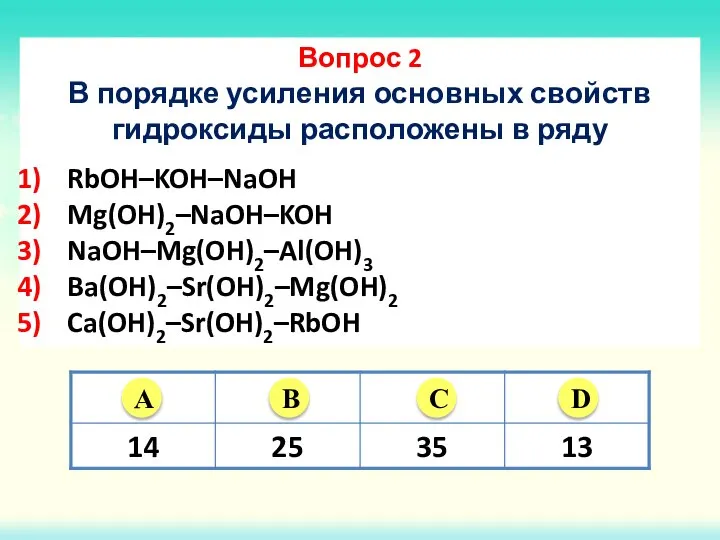 Вопрос 2 В порядке усиления основных свойств гидроксиды расположены в ряду RbOH–KOH–NaOH Mg(OH)2–NaOH–KOH NaOH–Mg(OH)2–Al(OH)3 Ba(OH)2–Sr(OH)2–Mg(OH)2 Ca(OH)2–Sr(OH)2–RbOH