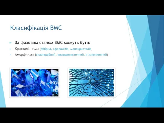 Класифікація ВМС За фазовим станом ВМС можуть бути: Кристалічними (фібрил, сферолітів, монокристалів) Аморфними (склоподібний, високоеластичний, в’язкоплинний)