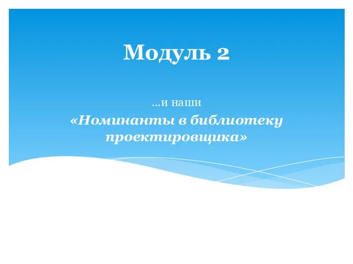 Модуль 2 …и наши «Номинанты в библиотеку проектировщика»