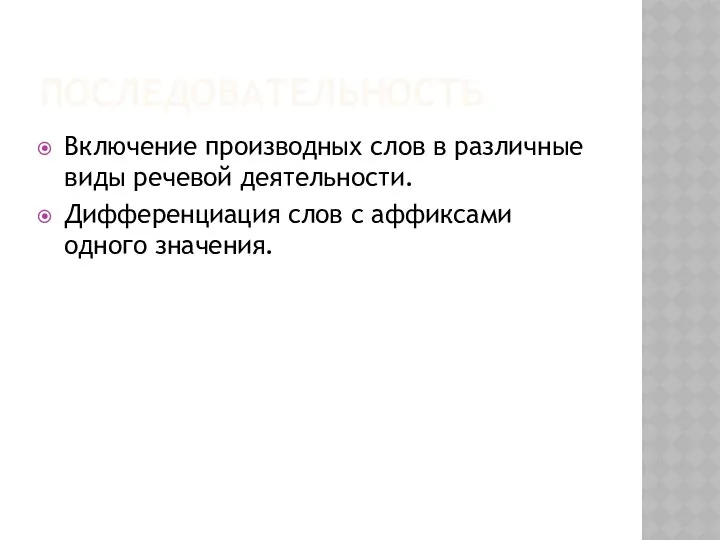 ПОСЛЕДОВАТЕЛЬНОСТЬ Включение производных слов в различные виды речевой деятельности. Дифференциация слов с аффиксами одного значения.