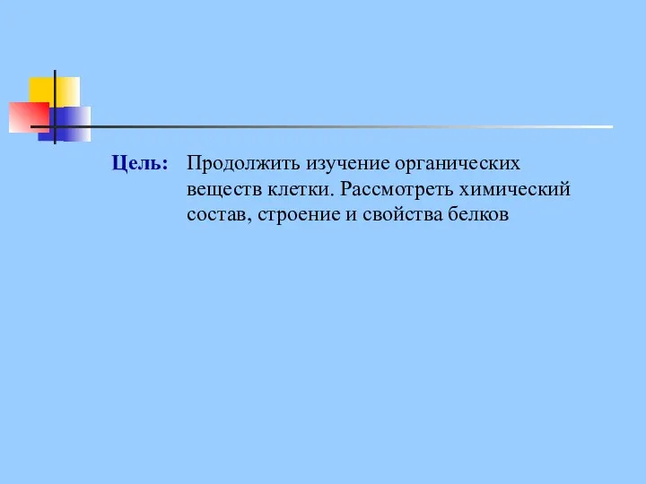 Цель: Продолжить изучение органических веществ клетки. Рассмотреть химический состав, строение и свойства белков