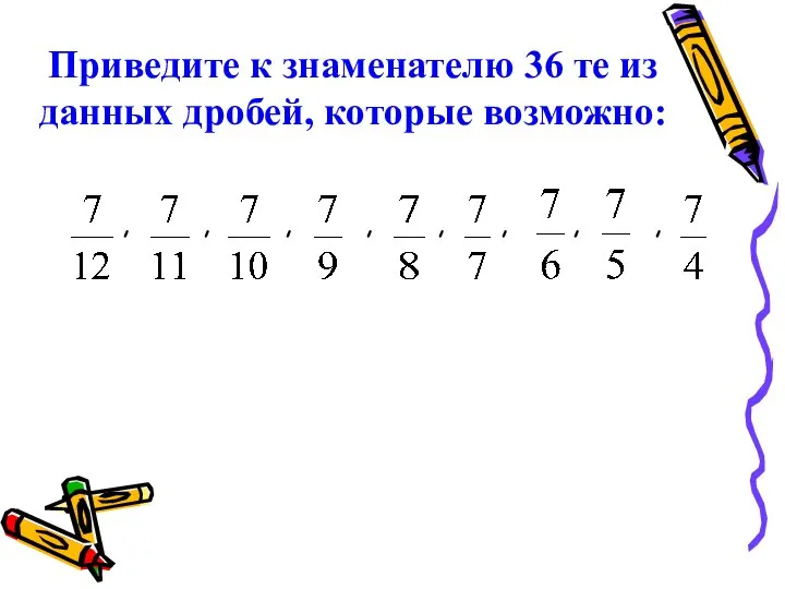 Приведите к знаменателю 36 те из данных дробей, которые возможно: ,