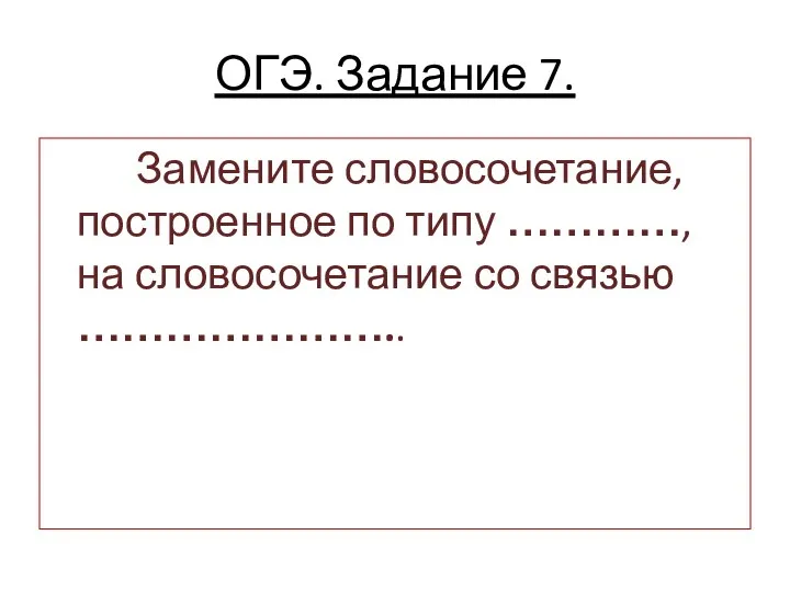 ОГЭ. Задание 7. Замените словосочетание, построенное по типу …………, на словосочетание со связью …………………..